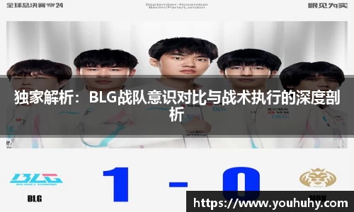 独家解析：BLG战队意识对比与战术执行的深度剖析