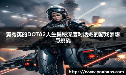黄秀英的DOTA2人生揭秘深度对话她的游戏梦想与挑战