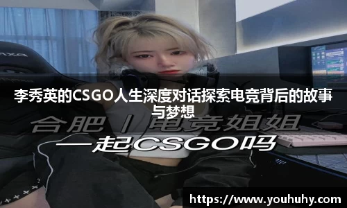 李秀英的CSGO人生深度对话探索电竞背后的故事与梦想