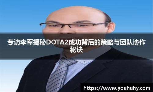 专访李军揭秘DOTA2成功背后的策略与团队协作秘诀