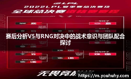 赛后分析V5与RNG对决中的战术意识与团队配合探讨