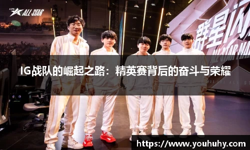 IG战队的崛起之路：精英赛背后的奋斗与荣耀