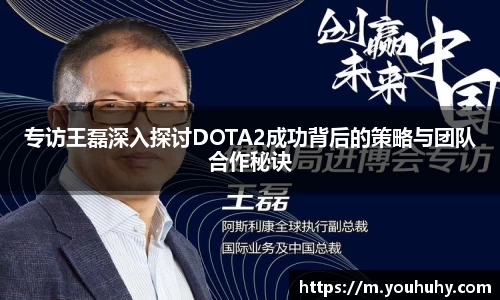 专访王磊深入探讨DOTA2成功背后的策略与团队合作秘诀