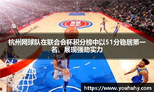 杭州网球队在联合会杯积分榜中以51分稳居第一名，展现强劲实力