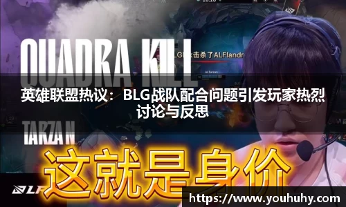 英雄联盟热议：BLG战队配合问题引发玩家热烈讨论与反思