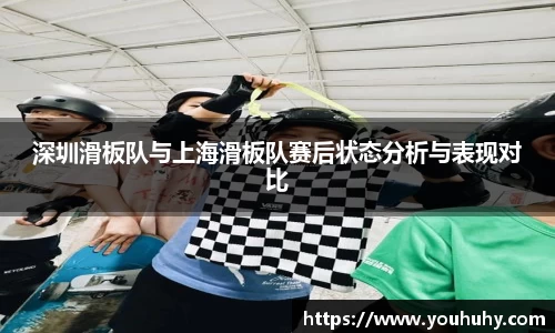 深圳滑板队与上海滑板队赛后状态分析与表现对比