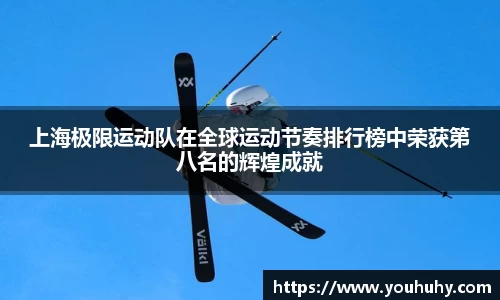 上海极限运动队在全球运动节奏排行榜中荣获第八名的辉煌成就