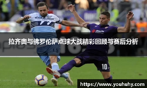 拉齐奥与佛罗伦萨点球大战精彩回顾与赛后分析