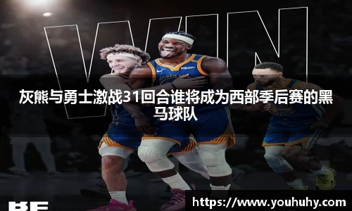 灰熊与勇士激战31回合谁将成为西部季后赛的黑马球队