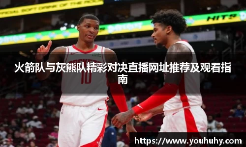 火箭队与灰熊队精彩对决直播网址推荐及观看指南