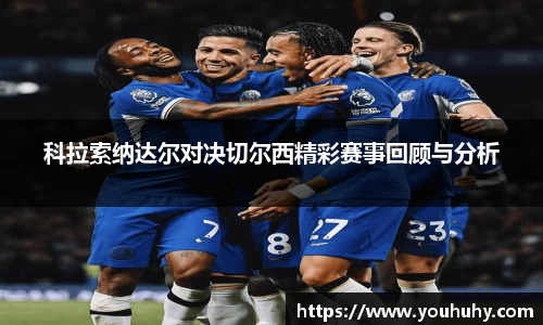 科拉索纳达尔对决切尔西精彩赛事回顾与分析