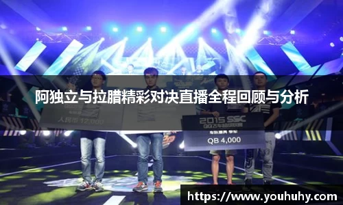 阿独立与拉腊精彩对决直播全程回顾与分析