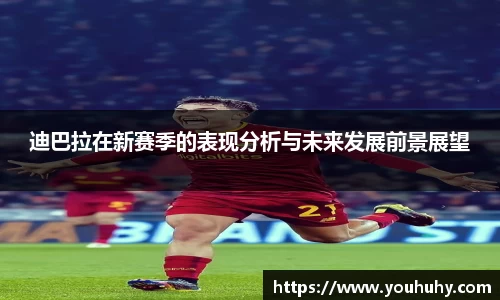 迪巴拉在新赛季的表现分析与未来发展前景展望