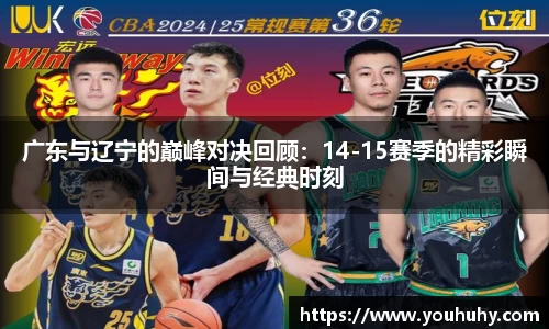 广东与辽宁的巅峰对决回顾：14-15赛季的精彩瞬间与经典时刻