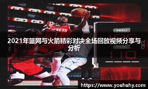 2021年篮网与火箭精彩对决全场回放视频分享与分析