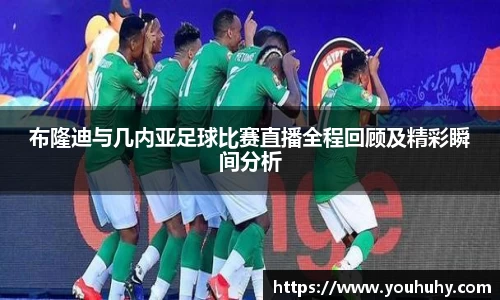 布隆迪与几内亚足球比赛直播全程回顾及精彩瞬间分析