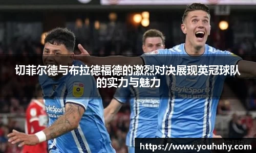 切菲尔德与布拉德福德的激烈对决展现英冠球队的实力与魅力