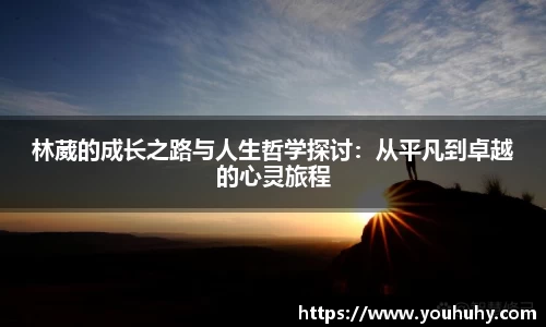 林葳的成长之路与人生哲学探讨：从平凡到卓越的心灵旅程