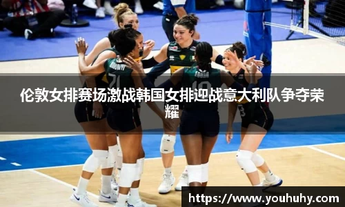 伦敦女排赛场激战韩国女排迎战意大利队争夺荣耀