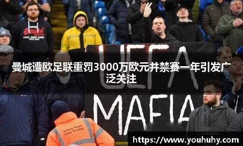 曼城遭欧足联重罚3000万欧元并禁赛一年引发广泛关注