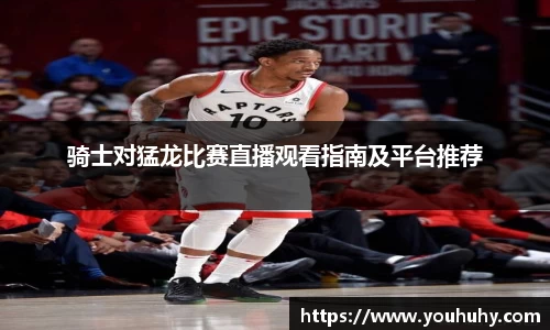 骑士对猛龙比赛直播观看指南及平台推荐