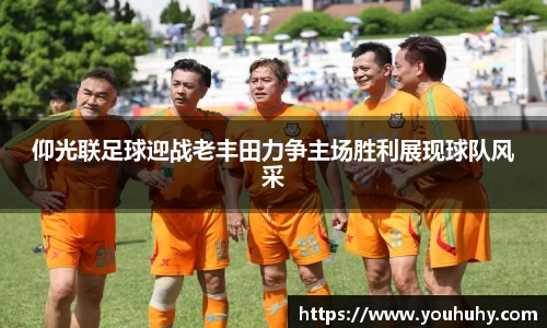 仰光联足球迎战老丰田力争主场胜利展现球队风采
