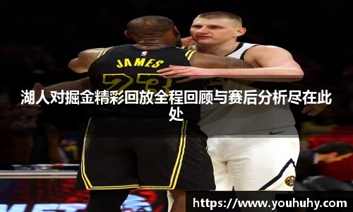 湖人对掘金精彩回放全程回顾与赛后分析尽在此处