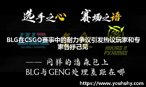 BLG在CSGO赛事中的耐力争议引发热议玩家和专家各抒己见